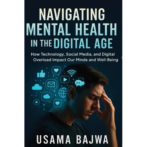 Navigating Mental Health in the Digital Age: How Technology, Social Media, and Digital Overload Impact Our Minds and Well-Being