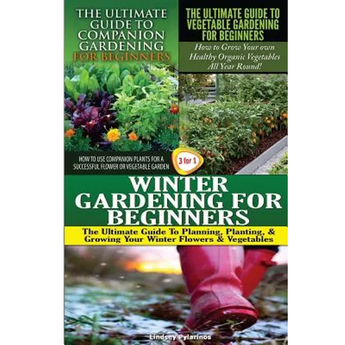 The Ultimate Guide to Companion Gardening for Beginners & The Ultimate Guide to Vegetable Gardening for Beginners & Winter Gardening for Beginners