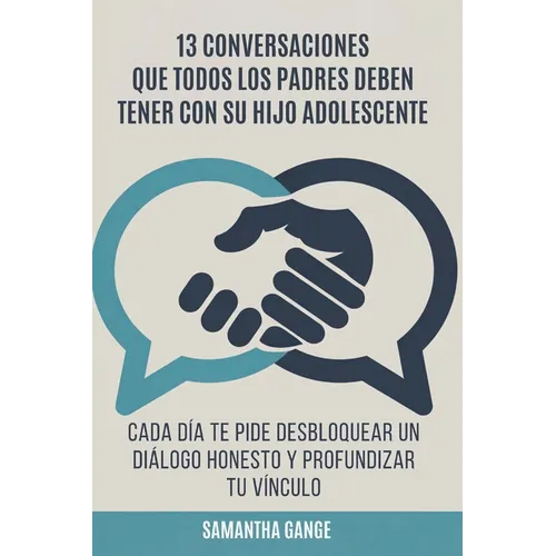 13 Conversaciones Que Cada Padre Debe Tener Con Su Hijo Adolescente: Cada Día Te Pide Desbloquear Un Diálogo Honesto Y Profundizar Tu Vínculo