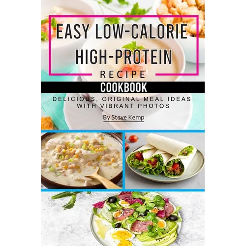 Easy Low-Calorie High-Protein Recipe Cookbook: Delicious, Original Meal Ideas with Vibrant Photos