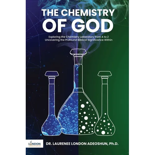The Chemistry of God: Exploring the chemistry laboratory from A to Z Uncovering the profound Biblical significance within