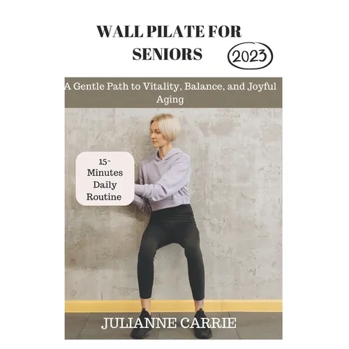 Wall Pilates for Seniors: A Gentle Path to Vitality, Balance, and Joyful Aging