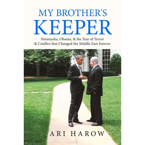 My Brother's Keeper: Netanyahu, Obama, & the Year of Terror & Conflict That Changed the Middle East Forever