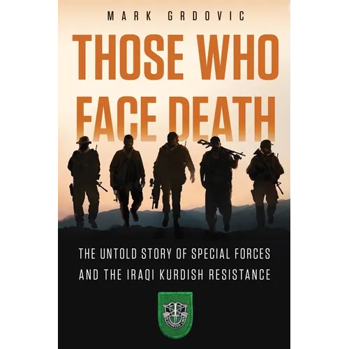 Those Who Face Death: The Untold Story of Special Forces and the Iraqi Kurdish Resistance