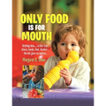 Only Food Is For Mouth: Nothing else..... Not toys, shoes, hands. feet, blanket.... the list goes on and on...