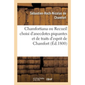 Chamfortiana Ou Recueil Choisi d'Anecdotes Piquantes Et de Traits d'Esprit de Chamfort: Précédé d'Une Notice Sur Sa Vie Et Ses Ouvrages