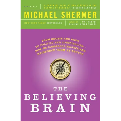The Believing Brain: From Ghosts and Gods to Politics and Conspiracies---How We Construct Beliefs and Reinforce Them as Truths