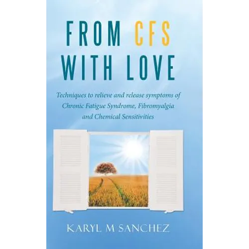 From CFS with Love: Techniques to relieve and release symptoms of Chronic Fatigue Syndrome, Fibromyalgia and Chemical Sensitivities