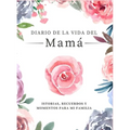 Diario de la Vida de Mamá: Historias, Recuerdos y Momentos Para Mi Familia