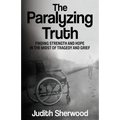 The Paralyzing Truth: Finding Strength and Hope in the Midst of Tragedy and Grief