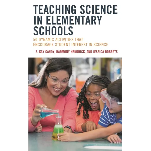 Teaching Science in Elementary Schools: 50 Dynamic Activities That Encourage Student Interest in Science