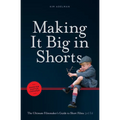 Making It Big in Shorts: Shorter, Faster, Cheaper: The Ultimate Filmmaker's Guide to Short Films