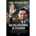 Así Dolarizamos Al Ecuador: Memorias de Un Acierto Histórico En América Latina / How We Dollarized Ecuador