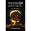 The Day The Nation Died! A fearful journey from the day our Nation DIED And How a band of "PATRIOTS" Survived..!!!, A Novel of the Coming Collapse