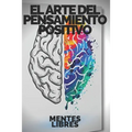 El Arte del Pensamiento Positivo: Modifica tu vida, cumple tus metas y objetivos!