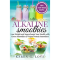 Alkaline Smoothies: Lose Weight & Supercharge Your Health with Green Smoothies and Vegan Protein Smoothies