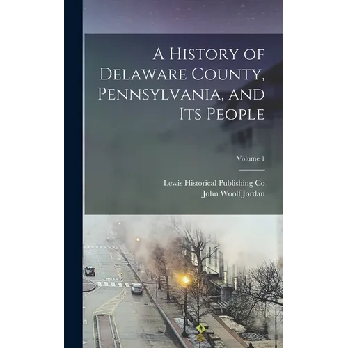 A History of Delaware County, Pennsylvania, and Its People; Volume 1