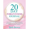 20 Day Forgiveness Journal: See Yourself In A New Light As You Transform Your Thoughts So You Can Release Unforgiveness & Receive Love More Completely