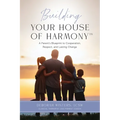 Building Your House of Harmony(TM): A Parent's Blueprint to Cooperation, Respect, and Lasting Change