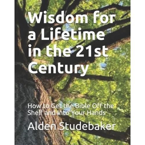 Wisdom for a Lifetime in the 21st Century: How to Get the Bible Off the Shelf and Into Your Hands
