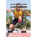 50 Recetas de Jugos Para Combatir la Osteoporosis: Haciendo los Huesos Más Fuertes Un Día a la Vez a Través de Ingredientes de Rápida Absorción En Vez