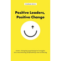 Positive Leaders, Positive Change: Game-Changing Psychological Insights Into Maximising Profitability and Wellbeing