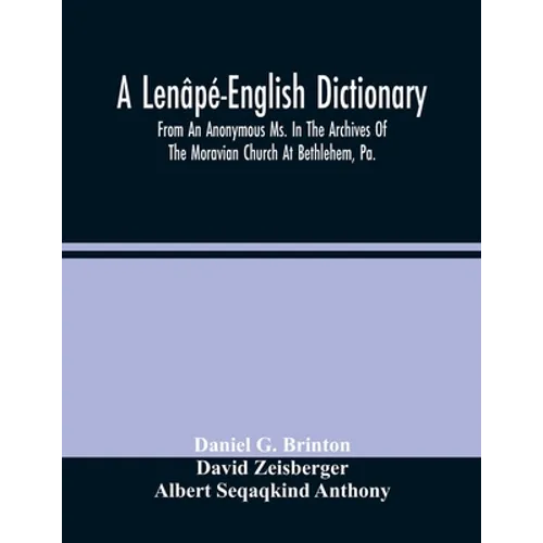 A Lenâpé-English Dictionary. From An Anonymous Ms. In The Archives Of The Moravian Church At Bethlehem, Pa.