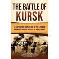 The Battle of Kursk: A Captivating Guide to One of the Largest and Most Decisive Battles of World War II