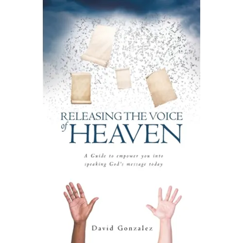 Releasing the Voice of Heaven: A Guide to empower you into speaking God's message today