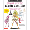 Drawing Fantastic Female Fighters: Manga & Anime Masters: Bringing Fierce Female Characters to Life (with Over 1,200 Illustrations)
