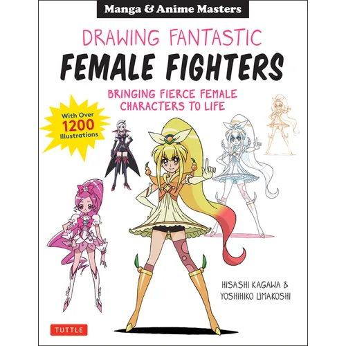Drawing Fantastic Female Fighters: Manga & Anime Masters: Bringing Fierce Female Characters to Life (with Over 1,200 Illustrations)
