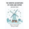 The Winter Adventures of Koen and Sophie and Other Stories: Bilingual Dutch-English Stories for Children