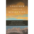 Together Through Reflection: Themes for Those Who Lead and Serve in Catholic Organizations