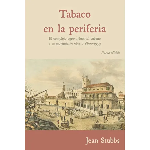 Tobaco en la periferia: El complejo agro-industrial cubano y su movimiento obrero 1860-1959
