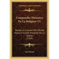 Compendio Historico De La Religion V1: Desde La Creacion Del Mundo Hasta El Estado Presente De La Iglesia (1784)