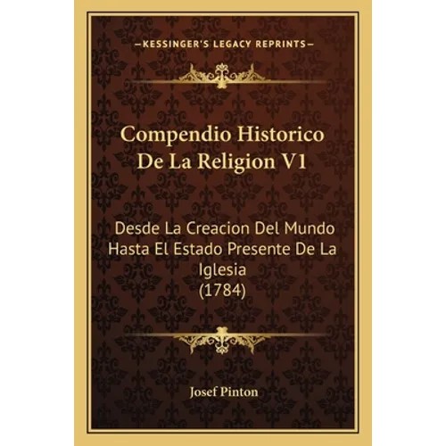 Compendio Historico De La Religion V1: Desde La Creacion Del Mundo Hasta El Estado Presente De La Iglesia (1784)
