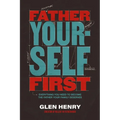 Father Yourself First: Everything You Need to Become the Father Your Family Deserves - The Perfect Father's Day Gift for Christian Dads