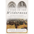 A Fire in the Wilderness: The First Battle Between Ulysses S. Grant and Robert E. Lee