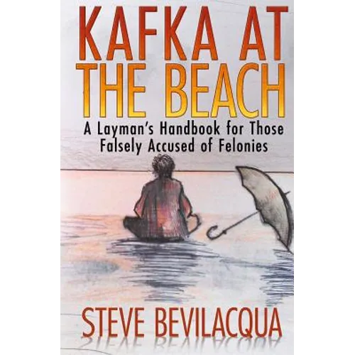 Kafka at the Beach: A Layman's Handbook for Those Falsely Accused of Felonies
