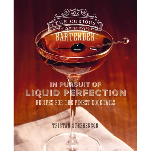 The Curious Bartender: In Pursuit of Liquid Perfection: Recipes for the Finest Cocktails