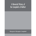 A Memorial History Of The Campbells Of Melfort, Argyllshire, Which Includes Records Of The Different Highland And Other Families With Whom They Have I