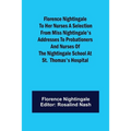 Florence Nightingale to her Nurses A selection from Miss Nightingale's addresses to probationers and nurses of the Nightingale school at St. Thomas's