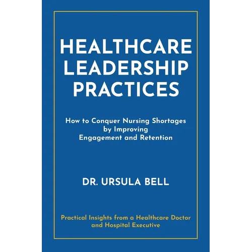 Healthcare Leadership Practices: How to Conquer Nursing Shortages by Improving Engagement and Retention