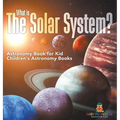 What is The Solar System? Astronomy Book for Kids Children's Astronomy Books