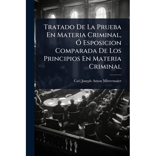 Tratado De La Prueba En Materia Criminal, Ã" Esposicion Comparada De Los Principios En Materia Criminal