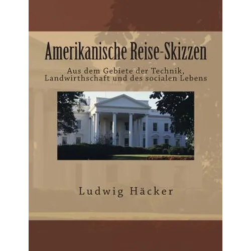 Amerikanische Reise-Skizzen: Aus dem Gebiete der Technik, Landwirthschaft und des socialen Lebens