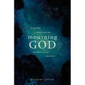 Mourning God: Grieving Loss, Wrestling with God, and Finding Your Way Back to Life