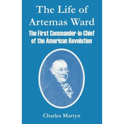 The Life of Artemas Ward: The First Commander-in-Chief of the American Revolution