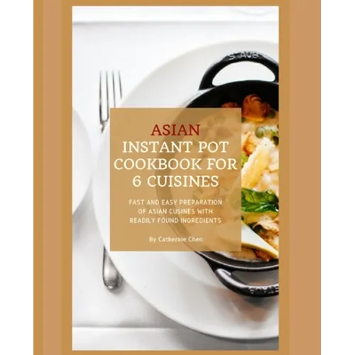 Instant Pot Asian Cookbook with 6 Asia Countries Cuisine: Fast and Easy Preparation of Asian cuisine with readily found ingredients