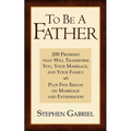 To Be A Father: 200 Promises that Will Transform You, Your Marriage, and Your Family